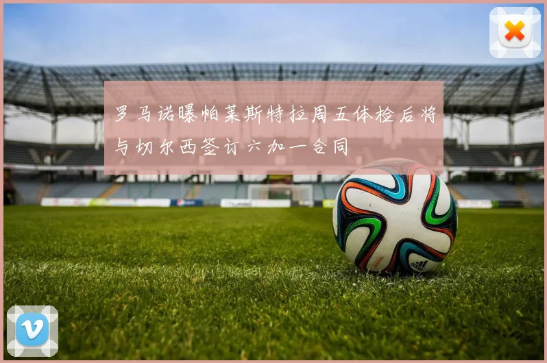 罗马诺曝帕莱斯特拉周五体检后将与切尔西签订六加一合同