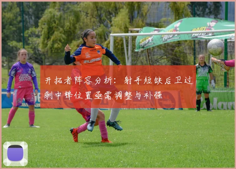 开拓者阵容分析：射手短缺后卫过剩中锋位置亟需调整与补强