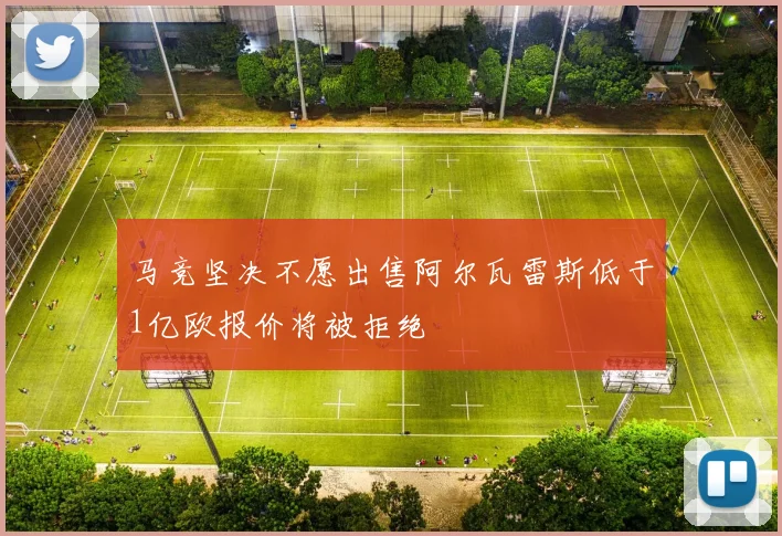 马竞坚决不愿出售阿尔瓦雷斯低于1亿欧报价将被拒绝