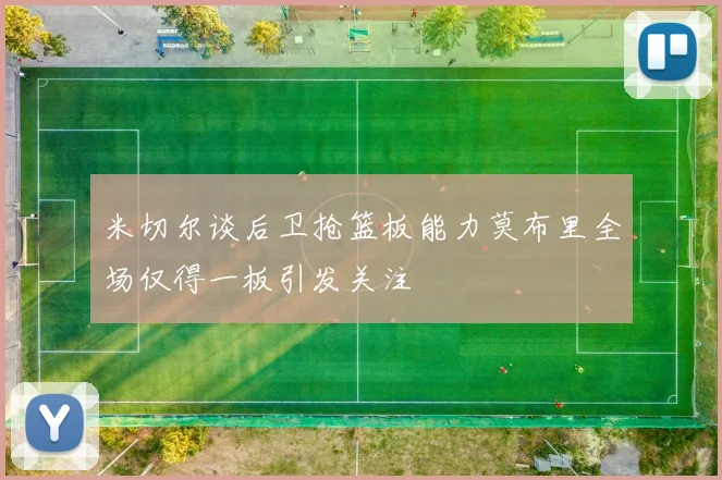 米切尔谈后卫抢篮板能力莫布里全场仅得一板引发关注