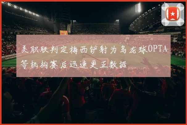 美职联判定梅西铲射为乌龙球OPTA等机构赛后迅速更正数据