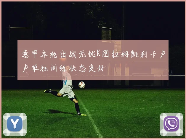 意甲本轮出战无忧K图拉姆凯利卡卢卢单独训练状态良好